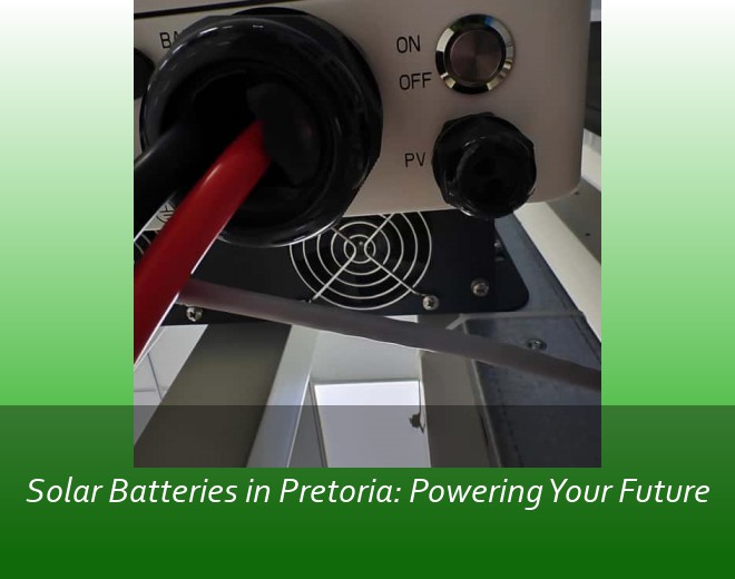 Solar Batteries in Pretoria: Powering Your Future